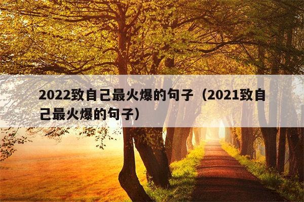 2022致自己最火爆的句子（2021致自己最火爆的句子）