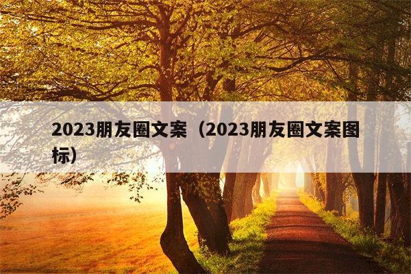 2023朋友圈文案（2023朋友圈文案图标）