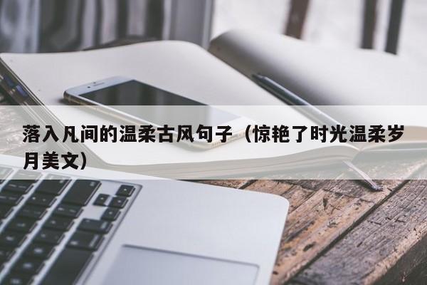 落入凡间的温柔古风句子（惊艳了时光温柔岁月美文）