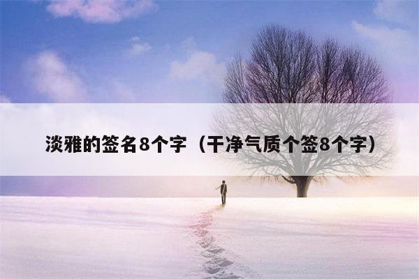 淡雅的签名8个字（干净气质个签8个字）