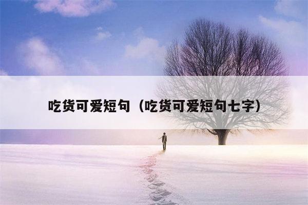 吃货可爱短句（吃货可爱短句七字）