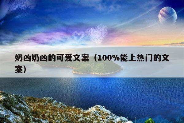 奶凶奶凶的可爱文案（100%能上热门的文案）