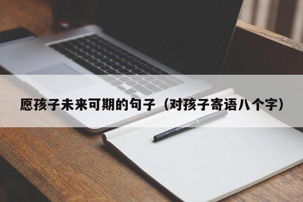 愿孩子未来可期的句子（对孩子寄语八个字）