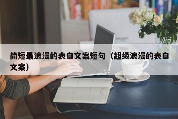 简短最浪漫的表白文案短句（超级浪漫的表白文案）