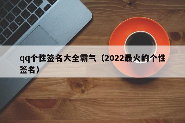 qq个性签名大全霸气（2022最火的个性签名）