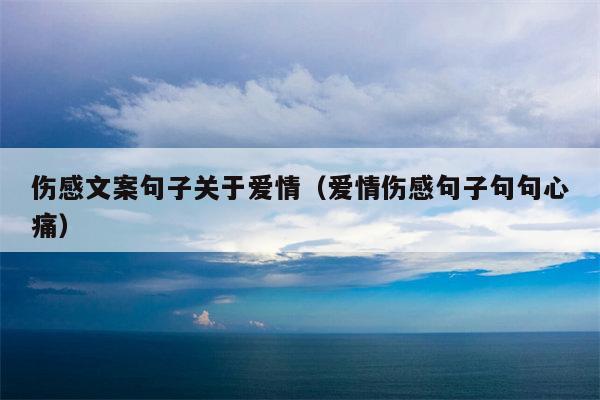 伤感文案句子关于爱情（爱情伤感句子句句心痛）