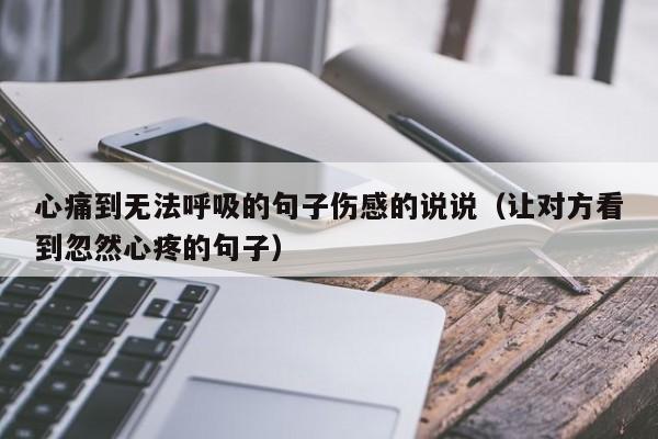 心痛到无法呼吸的句子伤感的说说（让对方看到忽然心疼的句子）