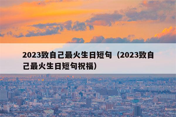 2023致自己最火生日短句（2023致自己最火生日短句祝福）