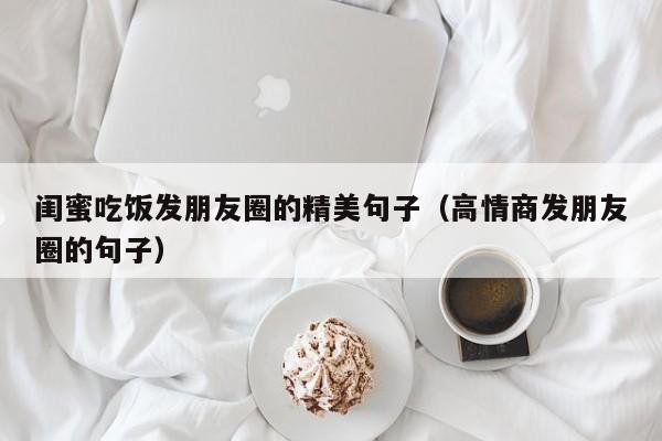 闺蜜吃饭发朋友圈的精美句子（高情商发朋友圈的句子）