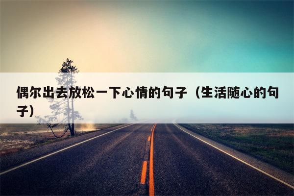 偶尔出去放松一下心情的句子（生活随心的句子）