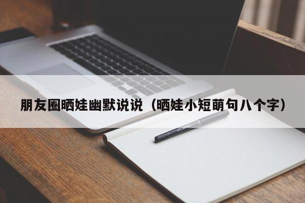 朋友圈晒娃幽默说说（晒娃小短萌句八个字）