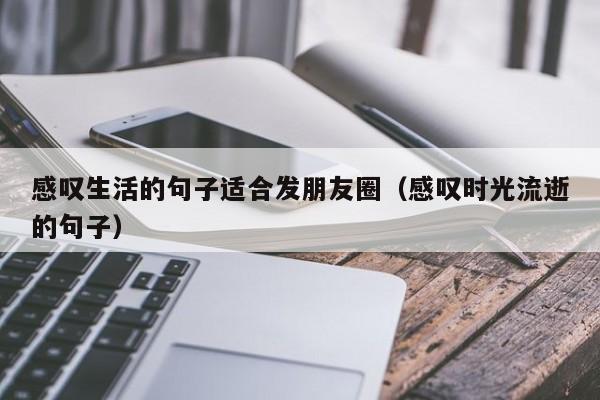 感叹生活的句子适合发朋友圈（感叹时光流逝的句子）