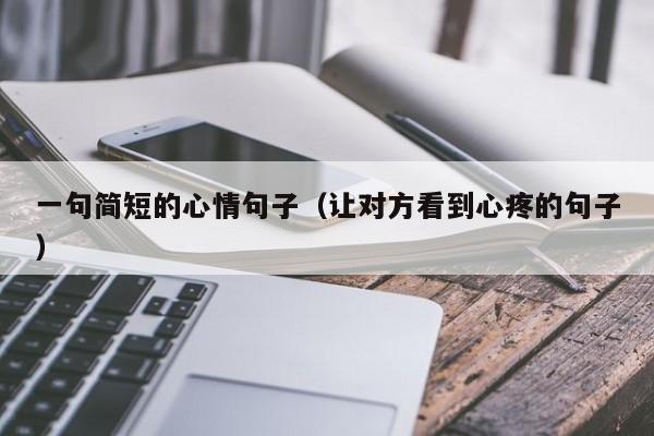 一句简短的心情句子（让对方看到心疼的句子）