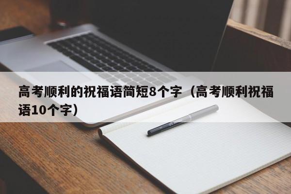 高考顺利的祝福语简短8个字（高考顺利祝福语10个字）