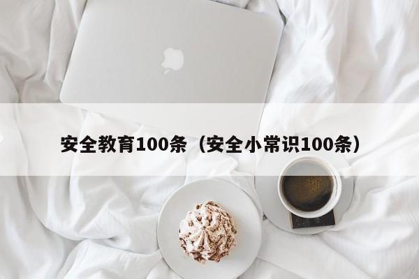 安全教育100条（安全小常识100条）