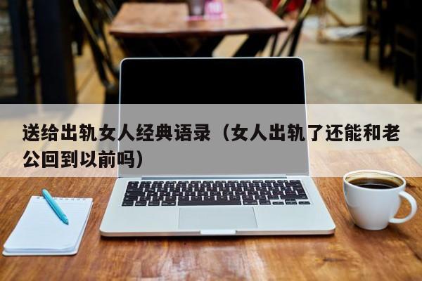 送给出轨女人经典语录（女人出轨了还能和老公回到以前吗）