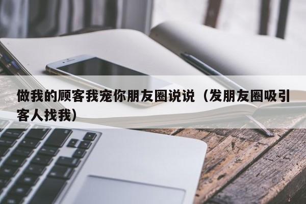 做我的顾客我宠你朋友圈说说（发朋友圈吸引客人找我）