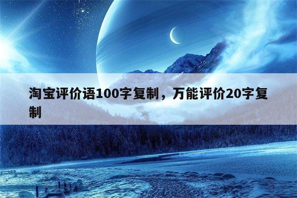 淘宝评价语100字复制，万能评价20字复制