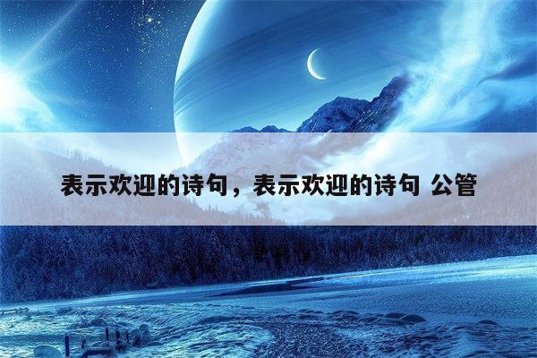 表示欢迎的诗句，表示欢迎的诗句 公管