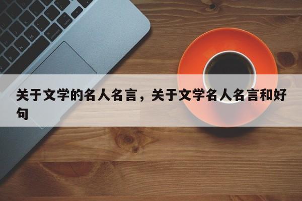 关于文学的名人名言，关于文学名人名言和好句