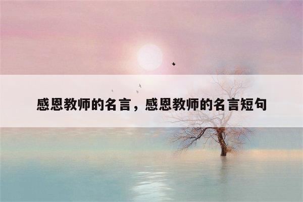 感恩教师的名言，感恩教师的名言短句