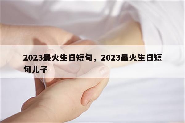 2023最火生日短句，2023最火生日短句儿子