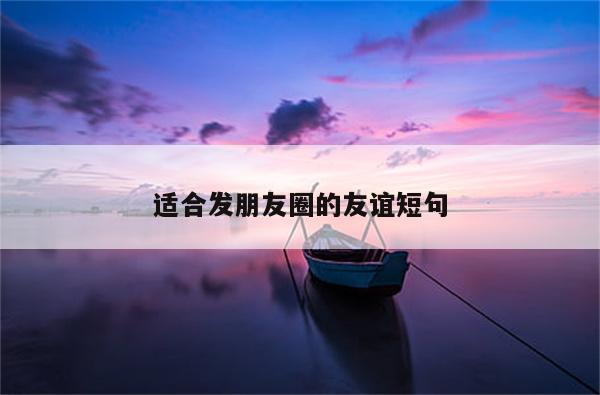 适合发朋友圈的友谊短句